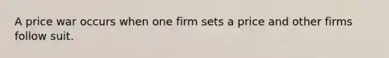 A price war occurs when one firm sets a price and other firms follow suit.