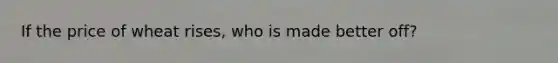 If the price of wheat rises, who is made better off?