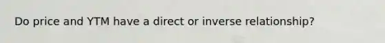 Do price and YTM have a direct or inverse relationship?