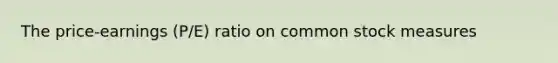 The price-earnings (P/E) ratio on common stock measures
