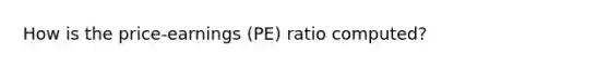 How is the price-earnings (PE) ratio computed?