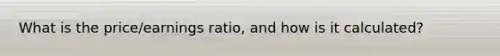 What is the price/earnings ratio, and how is it calculated?