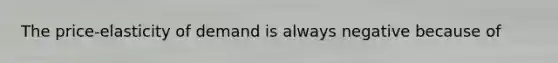 The price-elasticity of demand is always negative because of