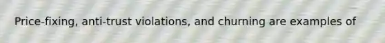 Price-fixing, anti-trust violations, and churning are examples of