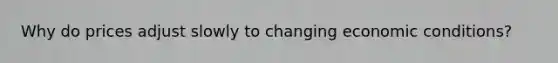 Why do prices adjust slowly to changing economic conditions?