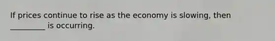 If prices continue to rise as the economy is slowing, then _________ is occurring.