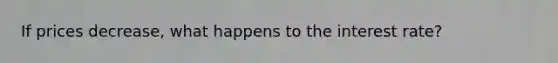If prices decrease, what happens to the interest rate?