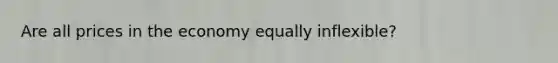 Are all prices in the economy equally inflexible?