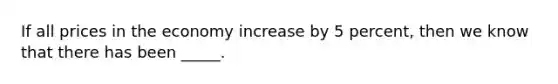 If all prices in the economy increase by 5 percent, then we know that there has been _____.