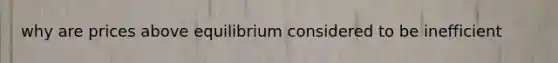 why are prices above equilibrium considered to be inefficient