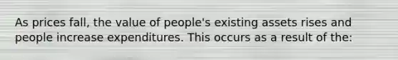 As prices fall, the value of people's existing assets rises and people increase expenditures. This occurs as a result of the: