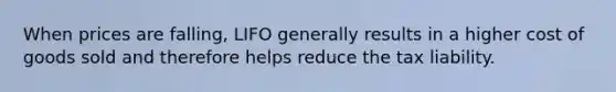 When prices are falling, LIFO generally results in a higher cost of goods sold and therefore helps reduce the tax liability.