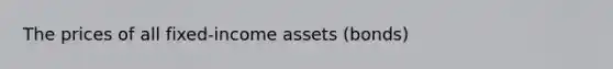 The prices of all​ fixed-income assets​ (bonds)