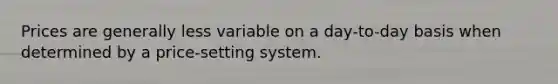 Prices are generally less variable on a day-to-day basis when determined by a price-setting system.