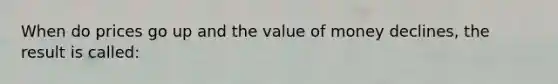 When do prices go up and the value of money declines, the result is called: