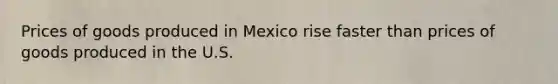 Prices of goods produced in Mexico rise faster than prices of goods produced in the U.S.