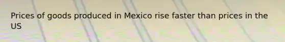 Prices of goods produced in Mexico rise faster than prices in the US