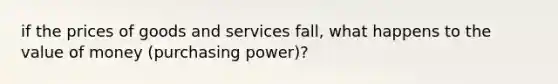 if the prices of goods and services fall, what happens to the value of money (purchasing power)?