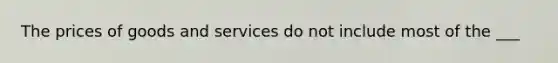 The prices of goods and services do not include most of the ___