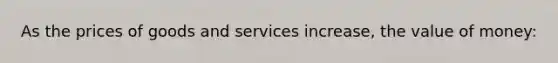 As the prices of goods and services increase, the value of money: