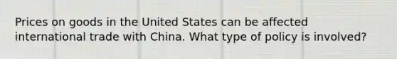 Prices on goods in the United States can be affected international trade with China. What type of policy is involved?