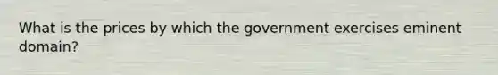 What is the prices by which the government exercises eminent domain?