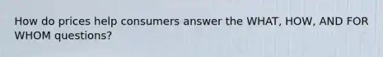 How do prices help consumers answer the WHAT, HOW, AND FOR WHOM questions?