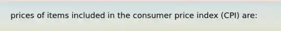 prices of items included in the consumer price index (CPI) are: