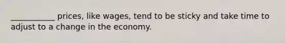 ___________ prices, like wages, tend to be sticky and take time to adjust to a change in the economy.