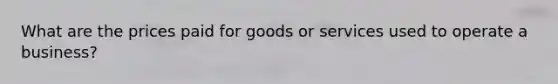 What are the prices paid for goods or services used to operate a business?