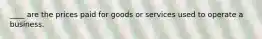 ____ are the prices paid for goods or services used to operate a business.