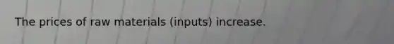 The prices of raw materials (inputs) increase.