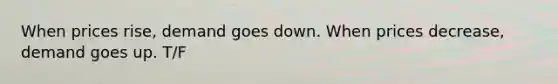 When prices rise, demand goes down. When prices decrease, demand goes up. T/F