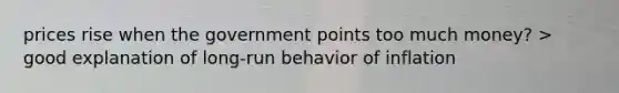 prices rise when the government points too much money? > good explanation of long-run behavior of inflation