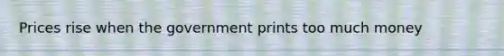 Prices rise when the government prints too much money