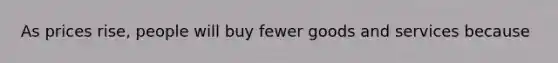 As prices rise, people will buy fewer goods and services because