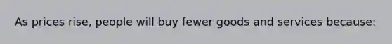 As prices rise, people will buy fewer goods and services because: