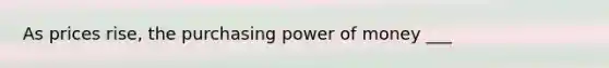 As prices rise, the purchasing power of money ___