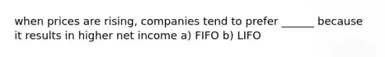 when prices are rising, companies tend to prefer ______ because it results in higher net income a) FIFO b) LIFO