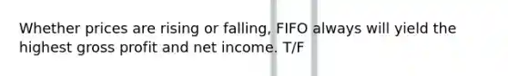 Whether prices are rising or falling, FIFO always will yield the highest <a href='https://www.questionai.com/knowledge/klIB6Lsdwh-gross-profit' class='anchor-knowledge'>gross profit</a> and net income. T/F