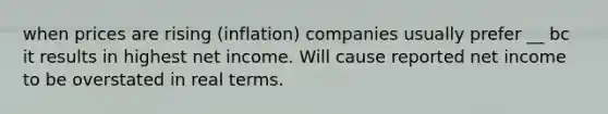 when prices are rising (inflation) companies usually prefer __ bc it results in highest net income. Will cause reported net income to be overstated in real terms.