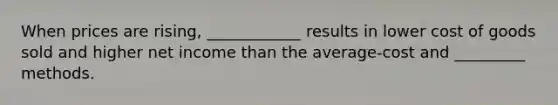 When prices are rising, ____________ results in lower cost of goods sold and higher net income than the average-cost and _________ methods.