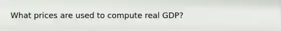 What prices are used to compute real GDP?
