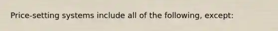 Price-setting systems include all of the following, except: