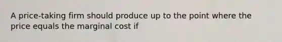 A price-taking firm should produce up to the point where the price equals the marginal cost if