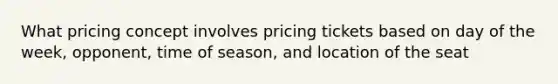 What pricing concept involves pricing tickets based on day of the week, opponent, time of season, and location of the seat