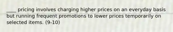 ____ pricing involves charging higher prices on an everyday basis but running frequent promotions to lower prices temporarily on selected items. (9-10)