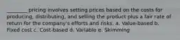 ________ pricing involves setting prices based on the costs for producing, distributing, and selling the product plus a fair rate of return for the company's efforts and risks. a. Value-based b. Fixed cost c. Cost-based d. Variable e. Skimming