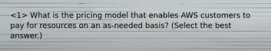 What is the pricing model that enables AWS customers to pay for resources on an as-needed basis? (Select the best answer.)