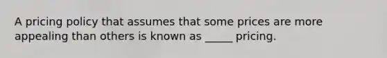 A pricing policy that assumes that some prices are more appealing than others is known as _____ pricing.